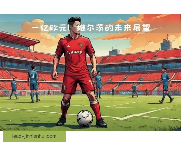 勒沃库森维尔茨复出后进攻创造力全面提升分析